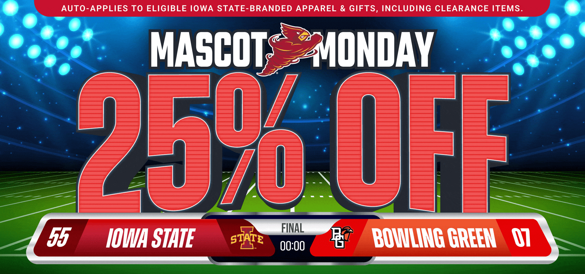 Auto-applies to eligible Iowa State-branded apparel & gifts, including clearance items. • Mascot Monday 25% OFF • Iowa State 55 - 07 Bowling Green